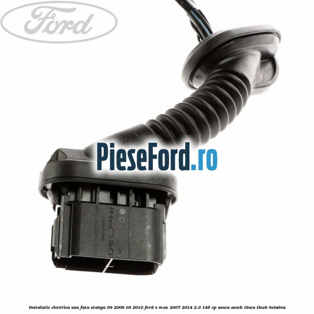 Instalatie electrica usa fata stanga 09/2008-03/2010 Ford S-Max 2007-2014 2.0 145 cp AOWA, AOWB, TBWA, TBWB benzina