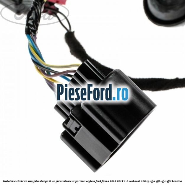 Instalatie electrica usa fata stanga 3 usi fara intrare si pornire KEYLESS Ford Fiesta 2013-2017 1.0 EcoBoost 100 cp SFJA, SFJB, SFJC, SFJD benzina