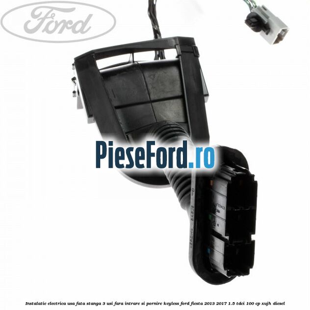 Instalatie electrica usa fata stanga 3 usi fara intrare si pornire KEYLESS Ford Fiesta 2013-2017 1.5 TDCi 100 cp XUJH diesel