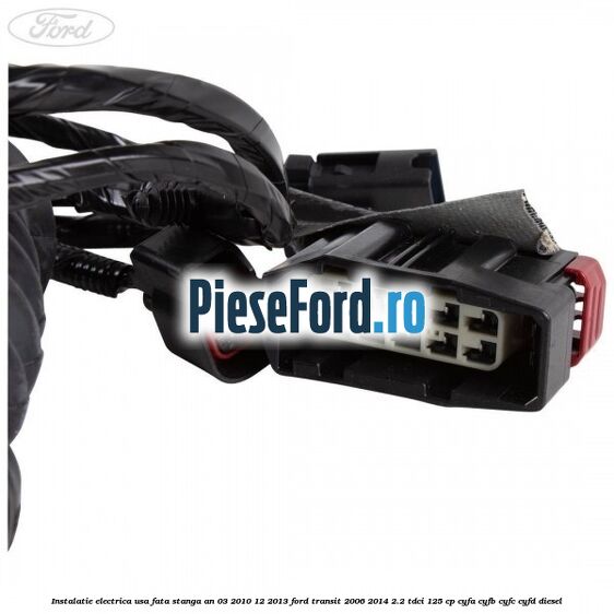 Instalatie electrica usa fata stanga an 03/2010-12/2013 Ford Transit 2006-2014 2.2 TDCi 125 cp CYFA, CYFB, CYFC, CYFD diesel