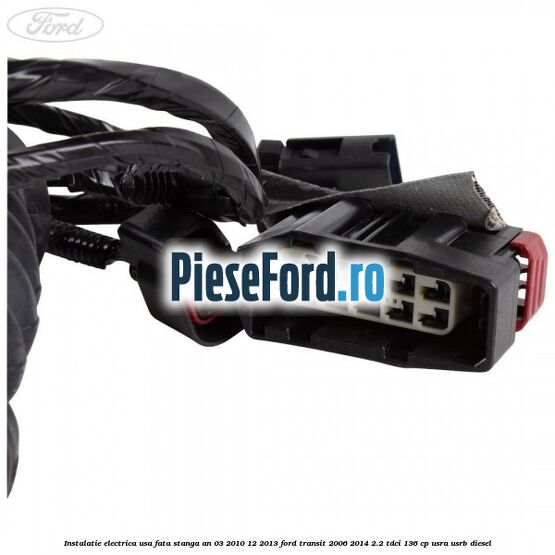 Instalatie electrica usa fata stanga an 03/2010-12/2013 Ford Transit 2006-2014 2.2 TDCi 136 cp USRA, USRB diesel