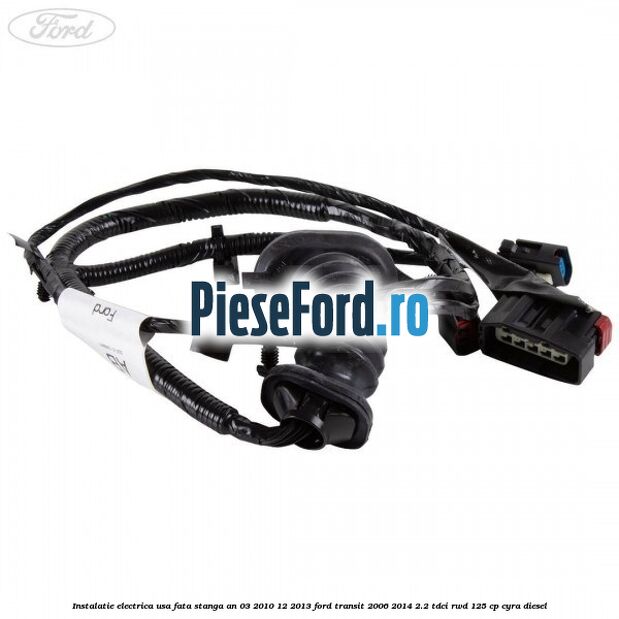 Instalatie electrica usa fata stanga an 03/2010-12/2013 Ford Transit 2006-2014 2.2 TDCi RWD 125 cp CYRA diesel