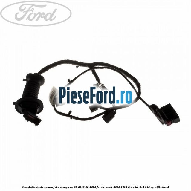 Instalatie electrica usa fata stanga an 03/2010-12/2013 Ford Transit 2006-2014 2.4 TDCi 4x4 140 cp Instalatie electrica usa fata stanga an 03/2010-12/2013 Ford Transit 2006-2014 2.4 TDCi 4x4 140 cp H9FB diesel