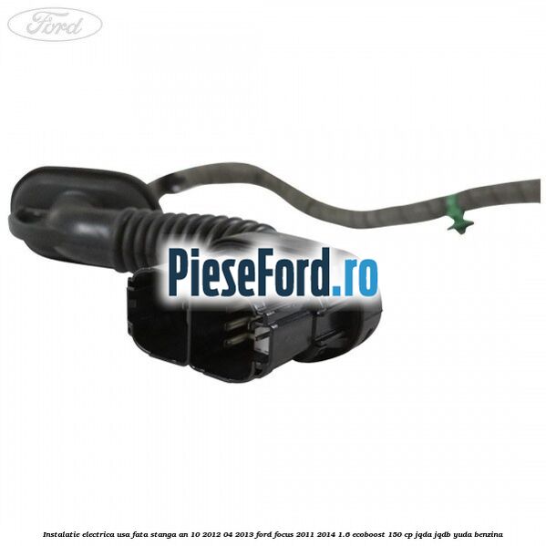 Instalatie electrica usa fata stanga an 10/2012-04/2013 Ford Focus 2011-2014 1.6 EcoBoost 150 cp JQDA, JQDB, YUDA benzina
