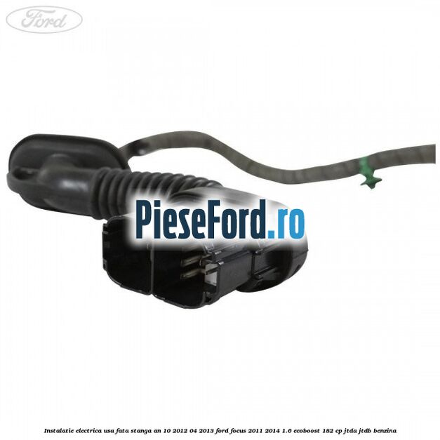 Instalatie electrica usa fata stanga an 10/2012-04/2013 Ford Focus 2011-2014 1.6 EcoBoost 182 cp JTDA, JTDB benzina