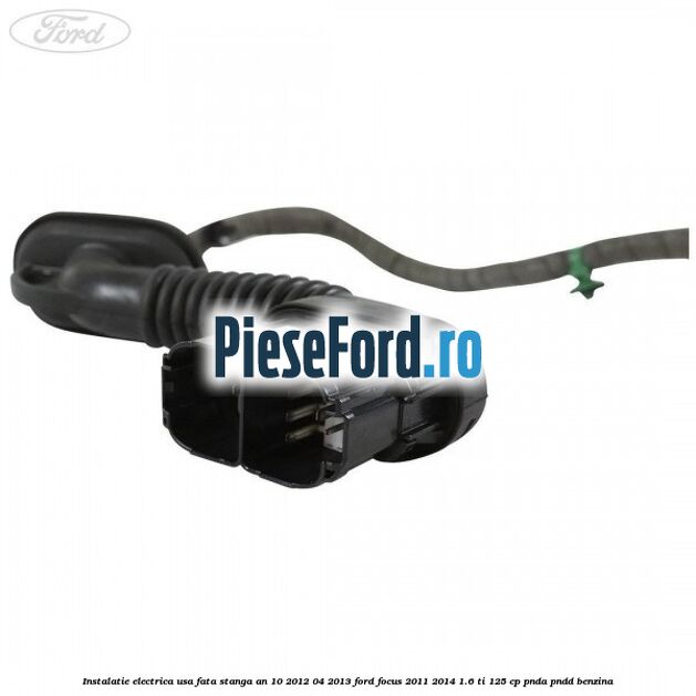 Instalatie electrica usa fata stanga an 10/2012-04/2013 Ford Focus 2011-2014 1.6 Ti 125 cp PNDA, PNDD benzina