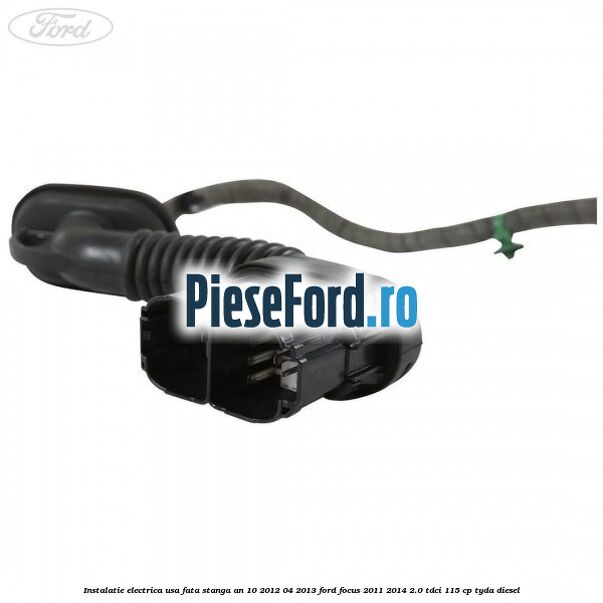 Instalatie electrica usa fata stanga an 10/2012-04/2013 Ford Focus 2011-2014 2.0 TDCi 115 cp Instalatie electrica usa fata stanga an 10/2012-04/2013 Ford Focus 2011-2014 2.0 TDCi 115 cp TYDA diesel