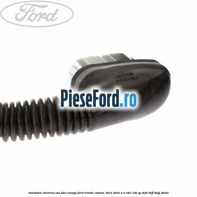 Instalatie electrica usa fata stanga Ford Transit Custom 2014-2018 2.2 TDCi 100 cp DRF4, DRFF, DRFG diesel