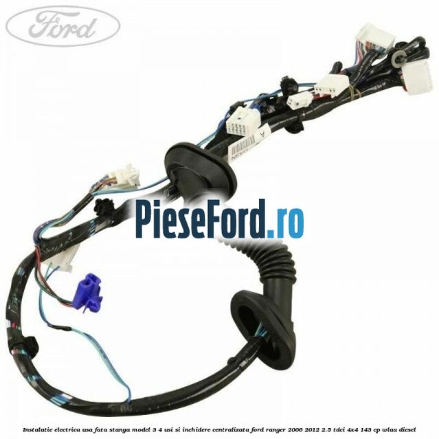 Instalatie electrica usa fata stanga model 3/4 usi si inchidere centralizata Ford Ranger 2006-2012 2.5 TDCi 4x4 143 cp WLAA diesel