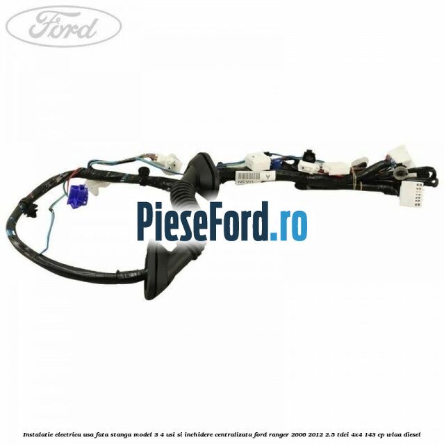 Instalatie electrica usa fata stanga model 3/4 usi si inchidere centralizata Ford Ranger 2006-2012 2.5 TDCi 4x4 143 cp WLAA diesel