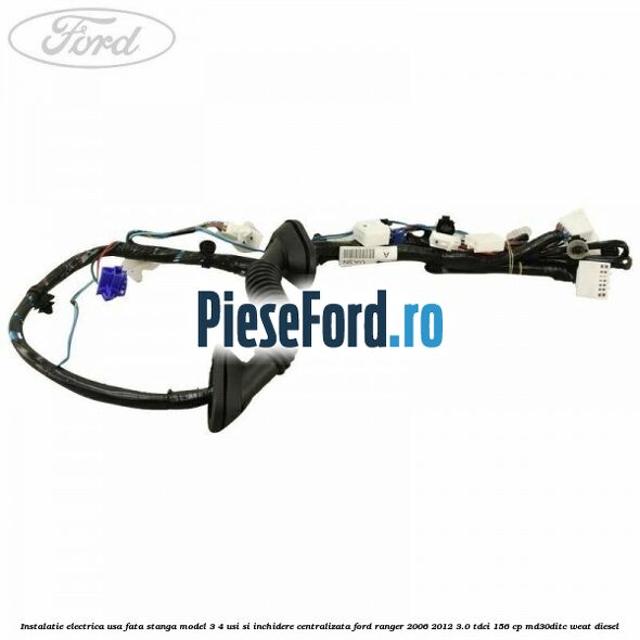 Instalatie electrica usa fata stanga model 3/4 usi si inchidere centralizata Ford Ranger 2006-2012 3.0 TDCi 156 cp MD30DITC, WEAT diesel