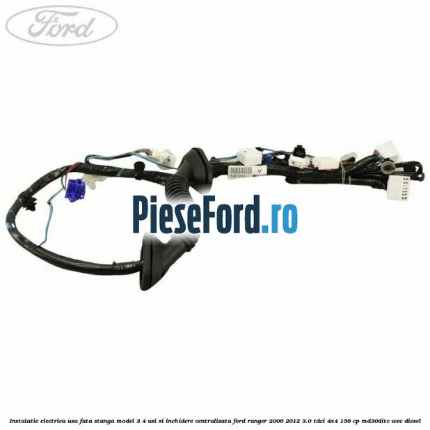 Instalatie electrica usa fata stanga model 3/4 usi si inchidere centralizata Ford Ranger 2006-2012 3.0 TDCi 4x4 156 cp Instalatie electrica usa fata stanga model 3/4 usi si inchidere centralizata Ford Ranger 2006-2012 3.0 TDCi 4x4 156 cp MD30DITC, WEC diesel