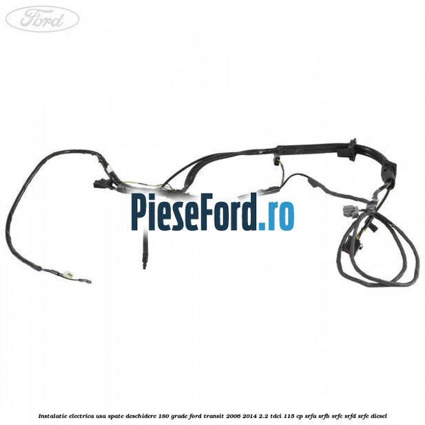 Instalatie electrica usa spate deschidere 180 grade Ford Transit 2006-2014 2.2 TDCi 115 cp SRFA, SRFB, SRFC, SRFD, SRFE diesel