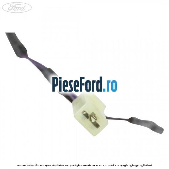 Instalatie electrica usa spate deschidere 180 grade Ford Transit 2006-2014 2.2 TDCi 125 cp CYFA, CYFB, CYFC, CYFD diesel