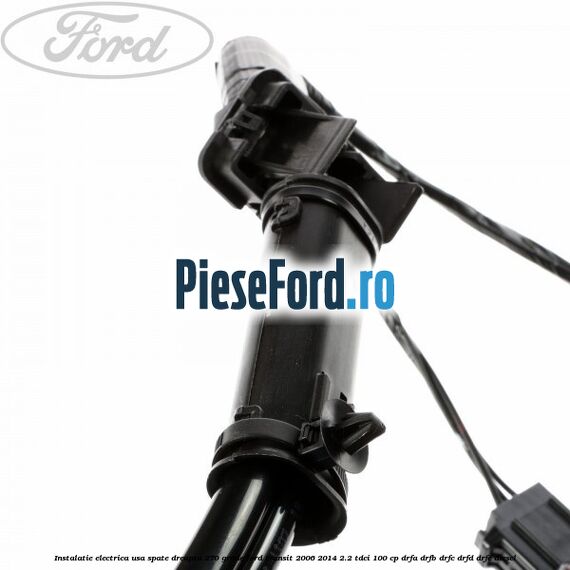 Instalatie electrica usa spate dreapta 270 grade Ford Transit 2006-2014 2.2 TDCi 100 cp DRFA, DRFB, DRFC, DRFD, DRFE diesel