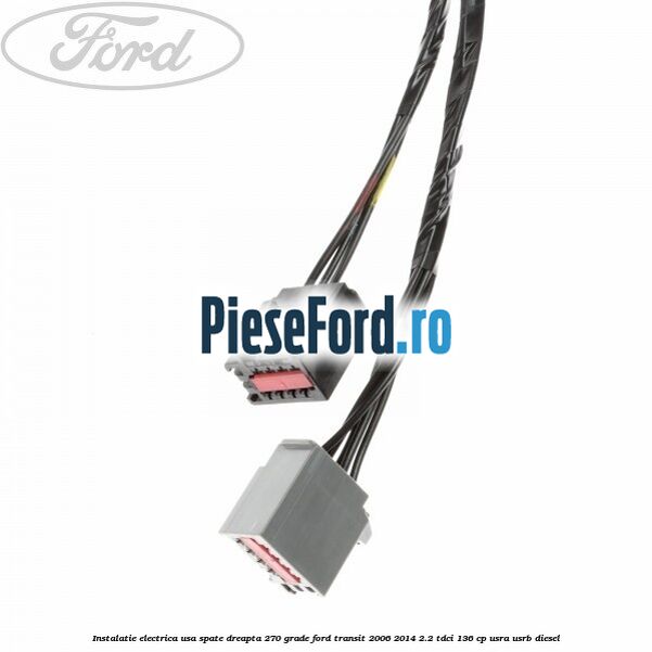 Instalatie electrica usa spate dreapta 270 grade Ford Transit 2006-2014 2.2 TDCi 136 cp USRA, USRB diesel
