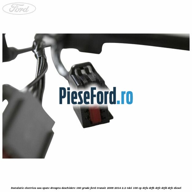 Instalatie electrica usa spate dreapta deschidere 180 grade Ford Transit 2006-2014 2.2 TDCi 100 cp Instalatie electrica usa spate dreapta deschidere 180 grade Ford Transit 2006-2014 2.2 TDCi 100 cp DRFA, DRFB, DRFC, DRFD, DRFE diesel
