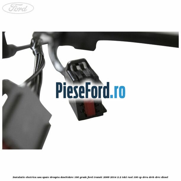 Instalatie electrica usa spate dreapta deschidere 180 grade Ford Transit 2006-2014 2.2 TDCi RWD 100 cp DRRA, DRRB, DRRC diesel