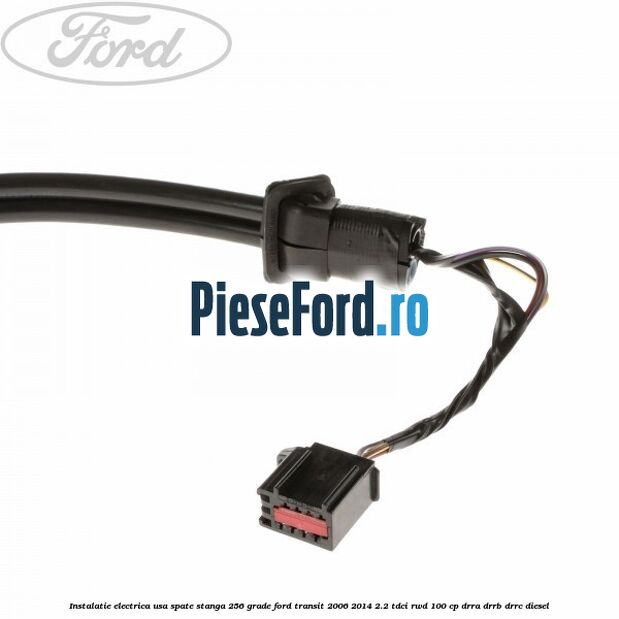 Instalatie electrica usa spate stanga 256 grade Ford Transit 2006-2014 2.2 TDCi RWD 100 cp DRRA, DRRB, DRRC diesel