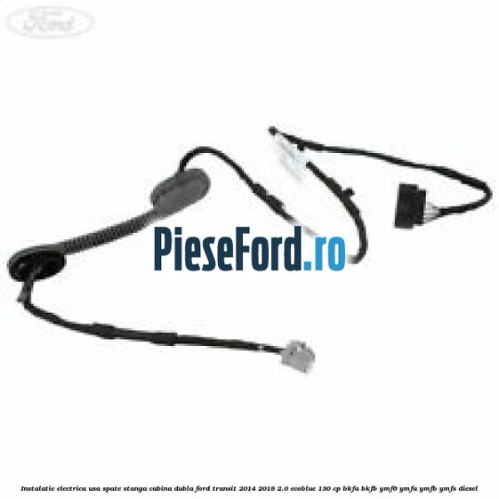Instalatie electrica usa spate stanga cabina dubla Ford Transit 2014-2018 2.0 EcoBlue 130 cp Instalatie electrica usa spate stanga cabina dubla Ford Transit 2014-2018 2.0 EcoBlue 130 cp BKFA, BKFB, YMF6, YMFA, YMFB, YMFS diesel