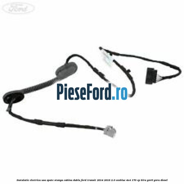 Instalatie electrica usa spate stanga cabina dubla Ford Transit 2014-2018 2.0 EcoBlue 4x4 170 cp BLRA, YNR6, YNRA diesel