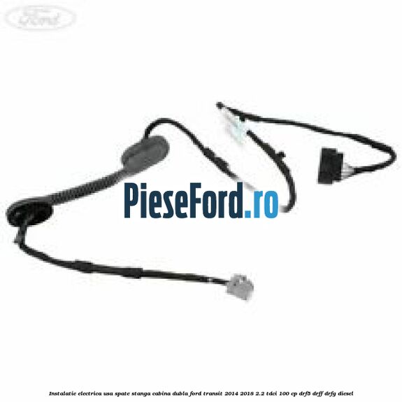 Instalatie electrica usa spate stanga cabina dubla Ford Transit 2014-2018 2.2 TDCi 100 cp DRF5, DRFF, DRFG diesel
