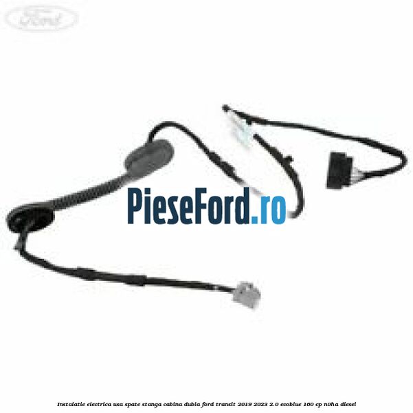 Instalatie electrica usa spate stanga cabina dubla Ford Transit 2019-2023 2.0 EcoBlue 160 cp N0HA diesel