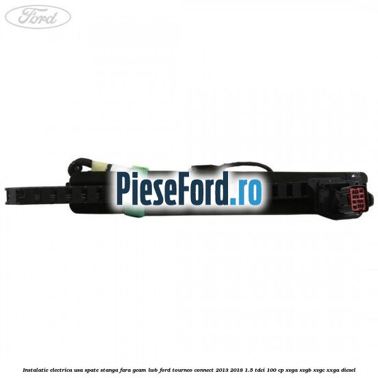 Instalatie electrica usa spate stanga fara geam LWB Ford Tourneo Connect 2013-2018 1.5 TDCi 100 cp Instalatie electrica usa spate stanga fara geam LWB Ford Tourneo Connect 2013-2018 1.5 TDCi 100 cp XVGA, XVGB, XVGC, XXGA diesel