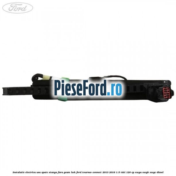 Instalatie electrica usa spate stanga fara geam LWB Ford Tourneo Connect 2013-2018 1.5 TDCi 120 cp XWGA, XWGB, XWGC diesel