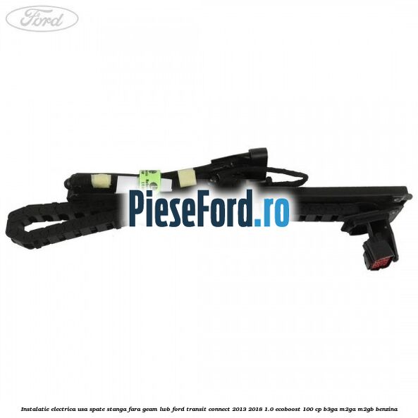 Instalatie electrica usa spate stanga fara geam LWB Ford Transit Connect 2013-2018 1.0 EcoBoost 100 cp Instalatie electrica usa spate stanga fara geam LWB Ford Transit Connect 2013-2018 1.0 EcoBoost 100 cp B3GA, M2GA, M2GB benzina
