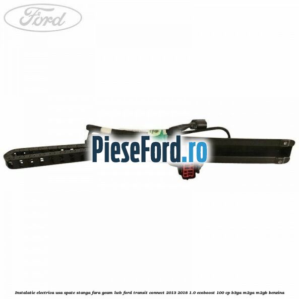 Instalatie electrica usa spate stanga fara geam LWB Ford Transit Connect 2013-2018 1.0 EcoBoost 100 cp Instalatie electrica usa spate stanga fara geam LWB Ford Transit Connect 2013-2018 1.0 EcoBoost 100 cp B3GA, M2GA, M2GB benzina