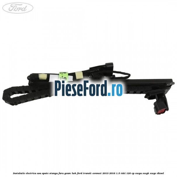 Instalatie electrica usa spate stanga fara geam LWB Ford Transit Connect 2013-2018 1.5 TDCi 120 cp Instalatie electrica usa spate stanga fara geam LWB Ford Transit Connect 2013-2018 1.5 TDCi 120 cp XWGA, XWGB, XWGC diesel