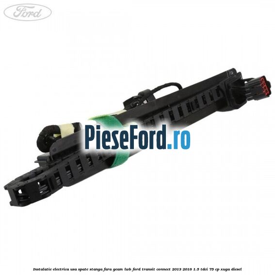 Instalatie electrica usa spate stanga fara geam LWB Ford Transit Connect 2013-2018 1.5 TDCi 75 cp XUGA diesel