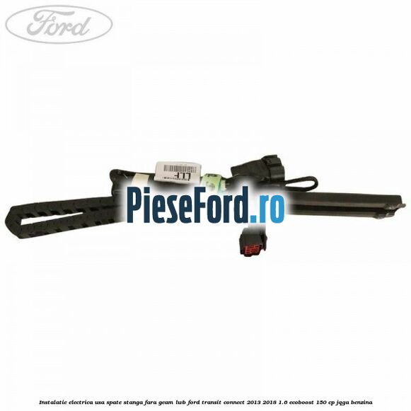 Instalatie electrica usa spate stanga fara geam LWB Ford Transit Connect 2013-2018 1.6 EcoBoost 150 cp JQGA benzina