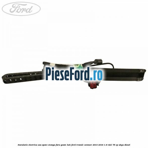 Instalatie electrica usa spate stanga fara geam LWB Ford Transit Connect 2013-2018 1.6 TDCi 75 cp UBGA diesel