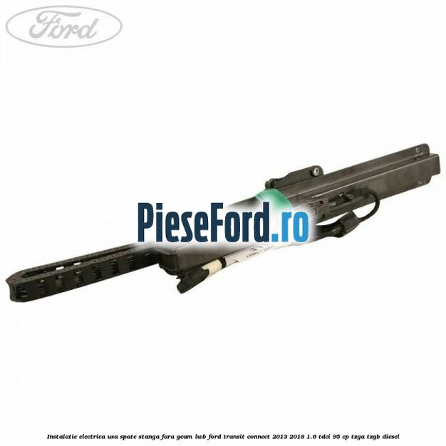 Instalatie electrica usa spate stanga fara geam LWB Ford Transit Connect 2013-2018 1.6 TDCi 95 cp TZGA, TZGB diesel
