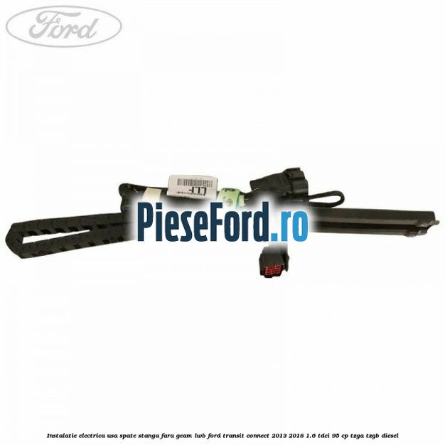 Instalatie electrica usa spate stanga fara geam LWB Ford Transit Connect 2013-2018 1.6 TDCi 95 cp TZGA, TZGB diesel