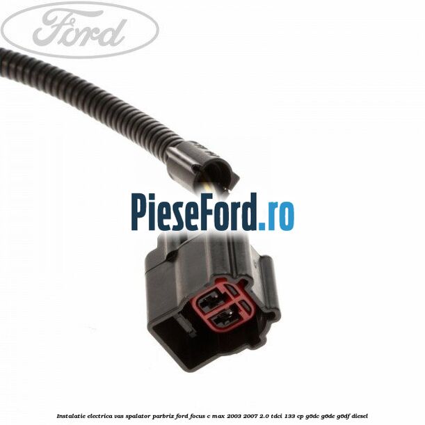 Instalatie electrica vas spalator parbriz Ford Focus C-Max 2003-2007 2.0 TDCi 133 cp G6DC, G6DE, G6DF diesel