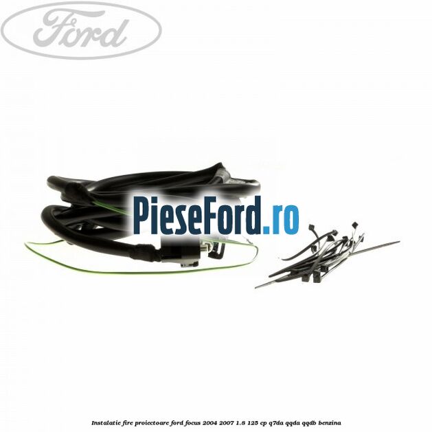 Instalatie fire proiectoare Ford Focus 2004-2007 1.8 125 cp Instalatie fire proiectoare Ford Focus 2004-2007 1.8 125 cp Q7DA, QQDA, QQDB benzina