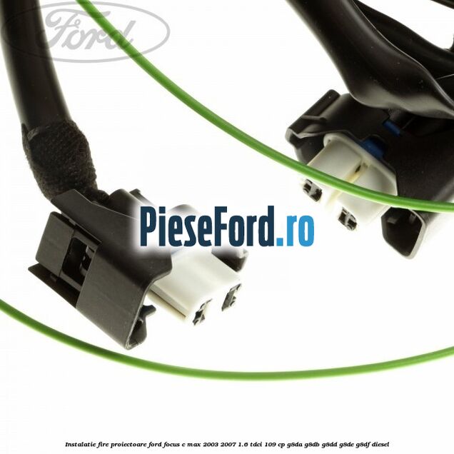 Instalatie fire proiectoare Ford Focus C-Max 2003-2007 1.6 TDCi 109 cp G8DA, G8DB, G8DD, G8DE, G8DF diesel
