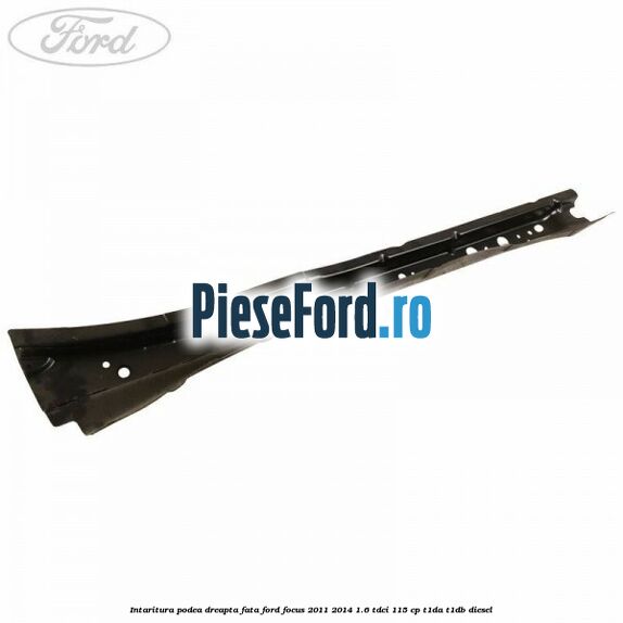 Intaritura podea dreapta fata Ford Focus 2011-2014 1.6 TDCi 115 cp T1DA, T1DB diesel