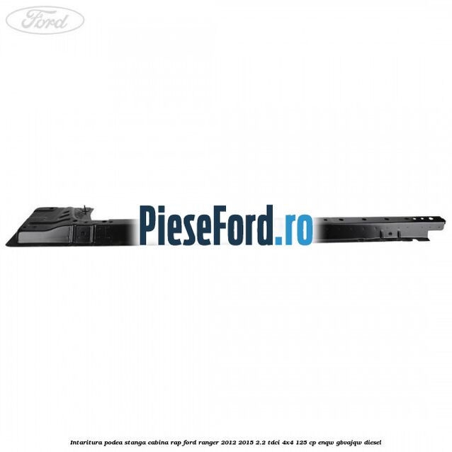 Intaritura podea stanga cabina RAP Ford Ranger 2012-2015 2.2 TDCi 4x4 125 cp ENQW, GBVAJQW diesel