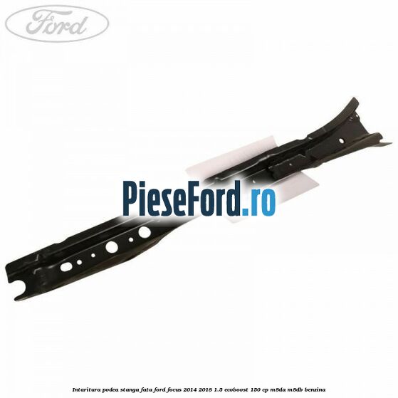 Intaritura podea stanga fata Ford Focus 2014-2018 1.5 EcoBoost 150 cp M8DA, M8DB benzina