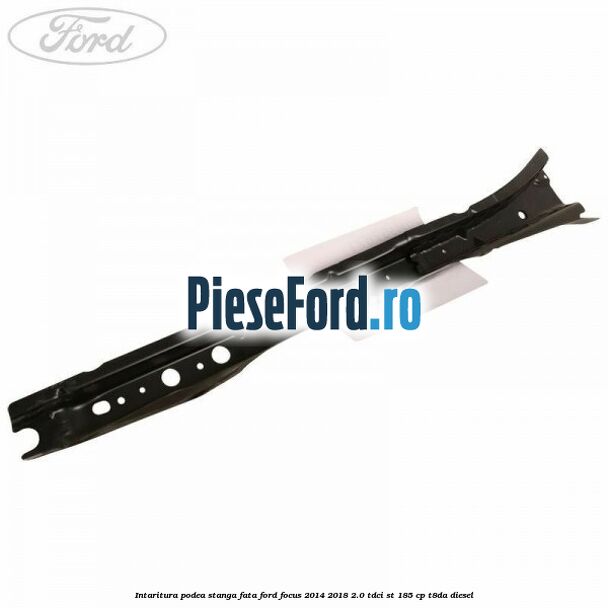 Intaritura podea stanga fata Ford Focus 2014-2018 2.0 TDCi ST 185 cp T8DA diesel