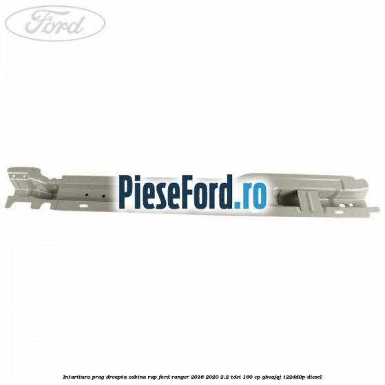 Intaritura prag dreapta cabina RAP Ford Ranger 2016-2020 2.2 TDCi 160 cp GBVAJQJ, T22DD0P diesel