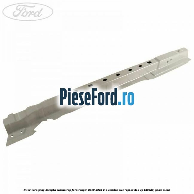 Intaritura prag dreapta cabina RAP Ford Ranger 2019-2022 2.0 EcoBlue 4x4 Raptor 213 cp T20DD0J, YN2X diesel