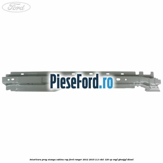 Intaritura prag stanga cabina RAP Ford Ranger 2012-2015 2.2 TDCi 120 cp ENPF, GBVAJPF diesel