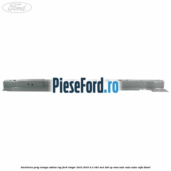 Intaritura prag stanga cabina RAP Ford Ranger 2012-2015 3.2 TDCi 4x4 200 cp ENSA, SA2R, SA2S, SA2W, SAFA diesel