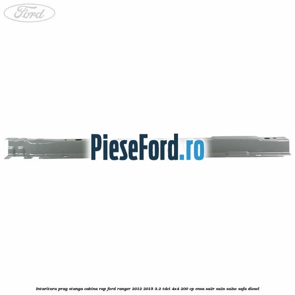 Intaritura prag stanga cabina RAP Ford Ranger 2012-2015 3.2 TDCi 4x4 200 cp ENSA, SA2R, SA2S, SA2W, SAFA diesel
