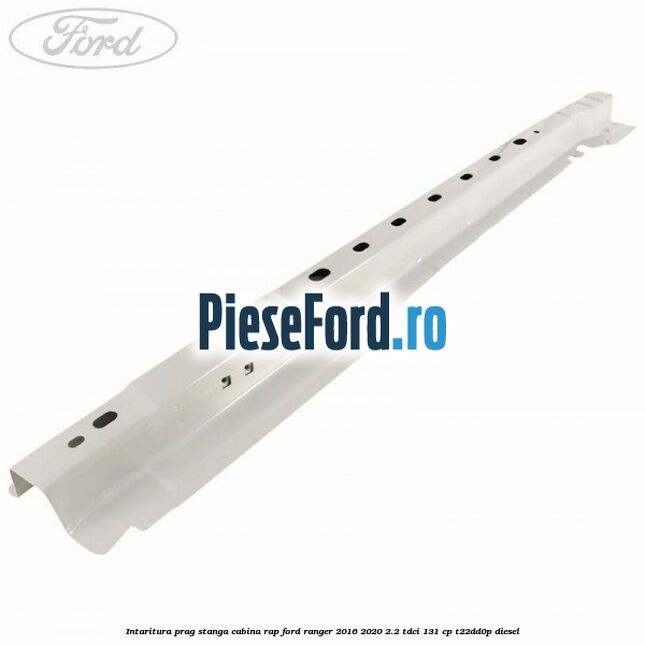 Intaritura prag stanga cabina RAP Ford Ranger 2016-2020 2.2 TDCi 131 cp T22DD0P diesel